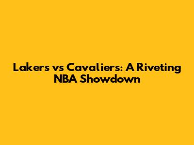 Lakers vs Cavaliers: A Riveting NBA Showdown