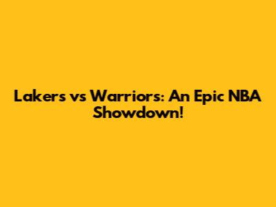Lakers vs Warriors: An Epic NBA Showdown!