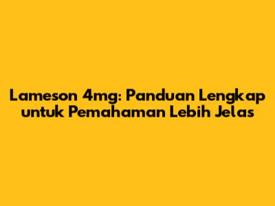 Lameson 4mg: Panduan Lengkap untuk Pemahaman Lebih Jelas