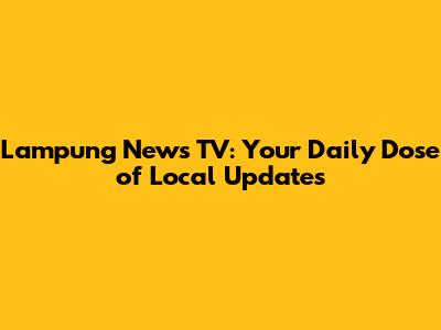 Lampung News TV: Your Daily Dose of Local Updates
