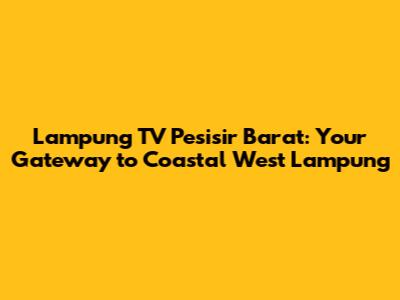 Lampung TV Pesisir Barat: Your Gateway to Coastal West Lampung