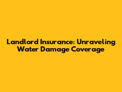 Landlord Insurance: Unraveling Water Damage Coverage