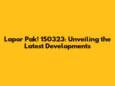 Lapor Pak! 150323: Unveiling the Latest Developments