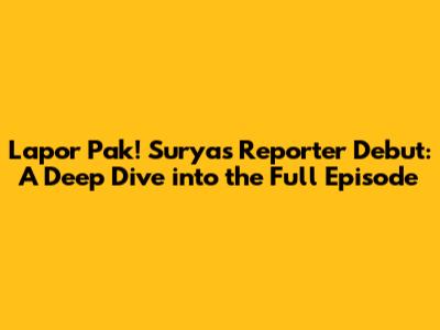 Lapor Pak! Surya's Reporter Debut: A Deep Dive into the Full Episode