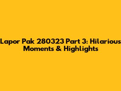 Lapor Pak 280323 Part 3: Hilarious Moments & Highlights