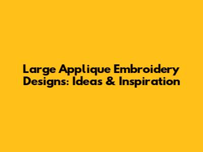Large Applique Embroidery Designs: Ideas & Inspiration