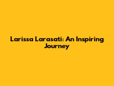 Larissa Larasati: An Inspiring Journey