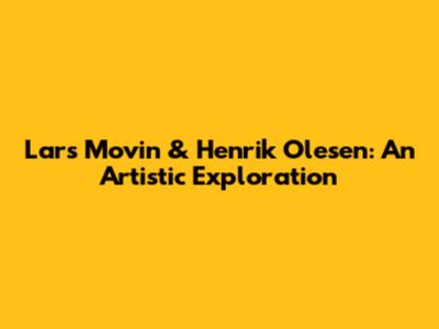 Lars Movin & Henrik Olesen: An Artistic Exploration