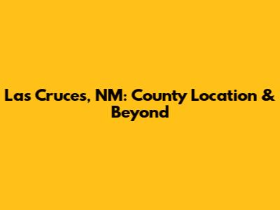 Las Cruces, NM: County Location & Beyond