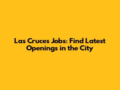 Las Cruces Jobs: Find Latest Openings in the City