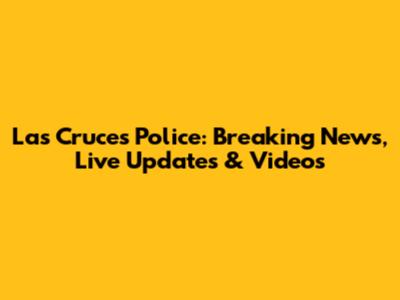 Las Cruces Police: Breaking News, Live Updates & Videos