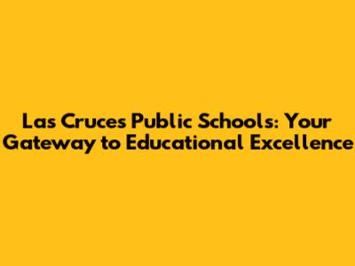 Las Cruces Public Schools: Your Gateway to Educational Excellence