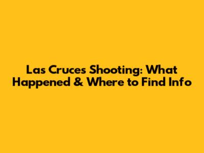 Las Cruces Shooting: What Happened & Where to Find Info