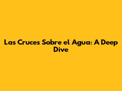 Las Cruces Sobre el Agua: A Deep Dive