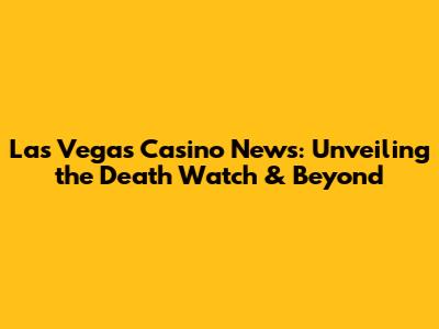 Las Vegas Casino News: Unveiling the Death Watch & Beyond