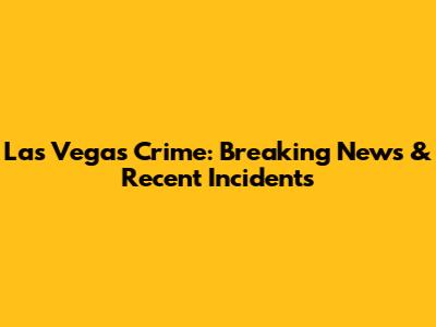 Las Vegas Crime: Breaking News & Recent Incidents