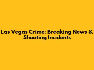 Las Vegas Crime: Breaking News & Shooting Incidents