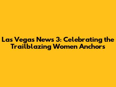 Las Vegas News 3: Celebrating the Trailblazing Women Anchors