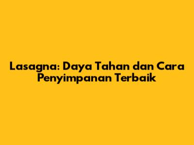 Lasagna: Daya Tahan dan Cara Penyimpanan Terbaik