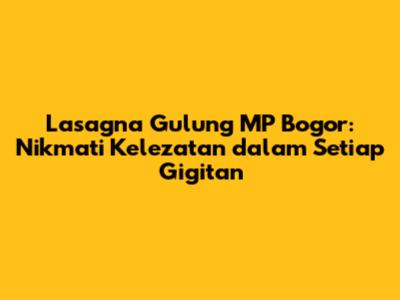 Lasagna Gulung MP Bogor: Nikmati Kelezatan dalam Setiap Gigitan