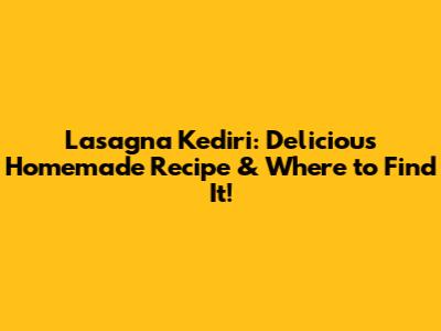 Lasagna Kediri: Delicious Homemade Recipe & Where to Find It!