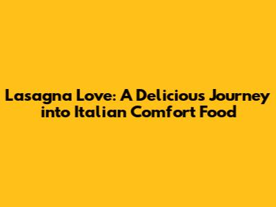 Lasagna Love: A Delicious Journey into Italian Comfort Food