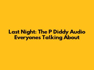 Last Night: The P Diddy Audio Everyone's Talking About