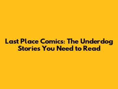 Last Place Comics: The Underdog Stories You Need to Read