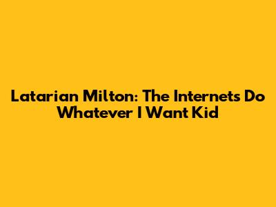 Latarian Milton: The Internet's 'Do Whatever I Want' Kid