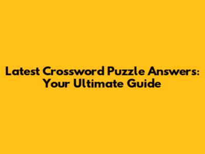 Latest Crossword Puzzle Answers: Your Ultimate Guide