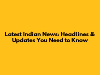 Latest Indian News: Headlines & Updates You Need to Know