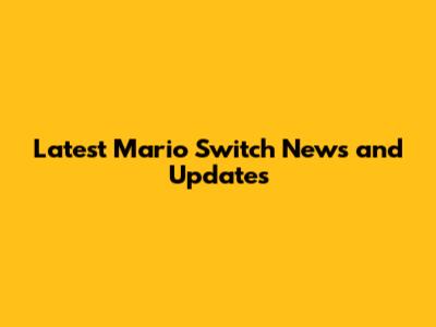 Latest Mario Switch News and Updates