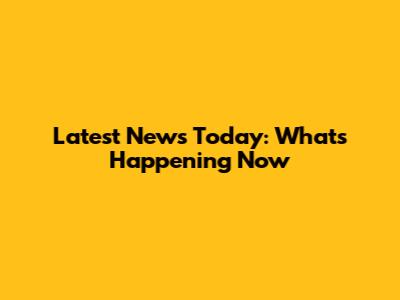Latest News Today: What's Happening Now