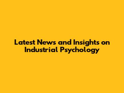 Latest News and Insights on Industrial Psychology