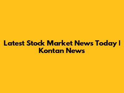 Latest Stock Market News Today | Kontan News