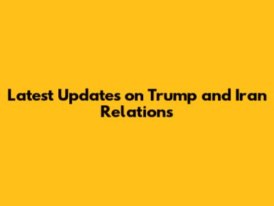 Latest Updates on Trump and Iran Relations