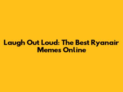 Laugh Out Loud: The Best Ryanair Memes Online