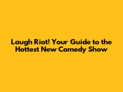 Laugh Riot! Your Guide to the Hottest New Comedy Show