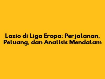 Lazio di Liga Eropa: Perjalanan, Peluang, dan Analisis Mendalam