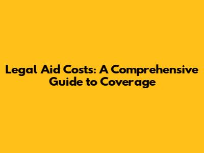Legal Aid Costs: A Comprehensive Guide to Coverage