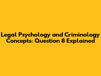 Legal Psychology and Criminology Concepts: Question 8 Explained
