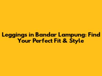 Leggings in Bandar Lampung: Find Your Perfect Fit & Style