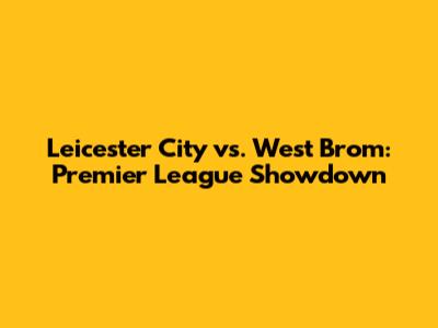 Leicester City vs. West Brom: Premier League Showdown