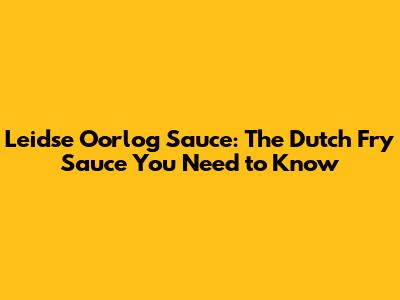 Leidse Oorlog Sauce: The Dutch Fry Sauce You Need to Know