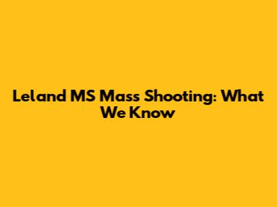 Leland MS Mass Shooting: What We Know