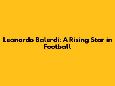 Leonardo Balerdi: A Rising Star in Football