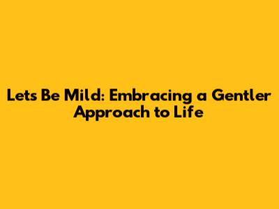 Let's Be Mild: Embracing a Gentler Approach to Life