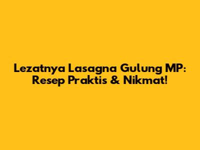Lezatnya Lasagna Gulung MP: Resep Praktis & Nikmat!