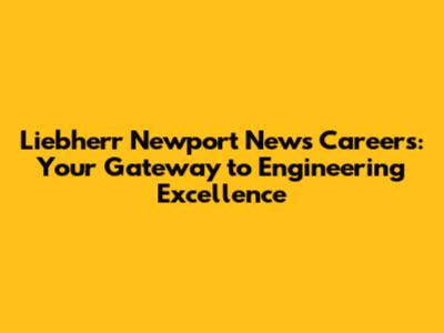 Liebherr Newport News Careers: Your Gateway to Engineering Excellence