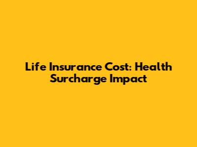 Life Insurance Cost: Health Surcharge Impact